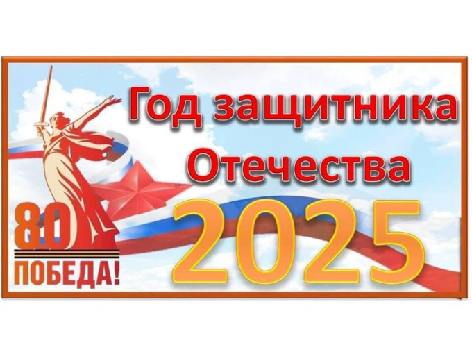 2025 - ГОД ЗАЩИТНИКА ОТЕЧЕСТВА. 2025 - ГОД ЗАЩИТНИКА ОТЕЧЕСТВА.